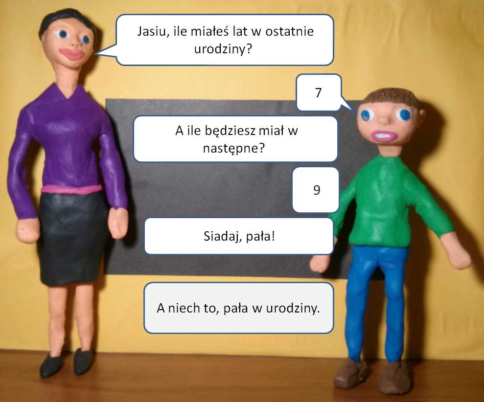 Dowcipy o Jasiu. Jasiu w szkole. <div>
	Nauczycielka pyta: </div>
<div>
	– Jasiu, ile miałeś lat w ostatnie urodziny? </div>
<div>
	– 7. </div>
<div>
	– A ile będziesz miał w następne? </div>
<div>
	– 9. </div>
<div>
	– Siadaj, pała! </div>
<div>
	– A niech to, pała w urodziny.</div>